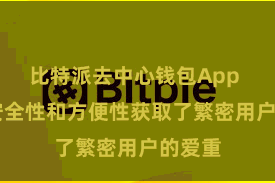 比特派去中心钱包App 以其安全性和方便性获取了繁密用户的爱重