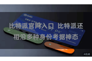 比特派官网入口 比特派还相沿多种身份考据神态