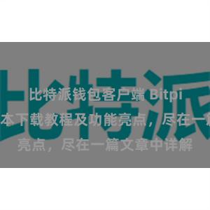 比特派钱包客户端 Bitpie钱包最新版本下载教程及功能亮点，尽在一篇文章中详解