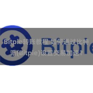 Bitpie转账教程 如何通过比特派(Bitpie)设置交易加速？