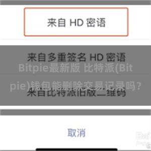 Bitpie最新版 比特派(Bitpie)钱包能删除交易记录吗？