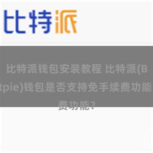 比特派钱包安装教程 比特派(Bitpie)钱包是否支持免手续费功能？