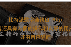 比特派数字链钱包  Bitpie钱包还具有方便的操作和友好的用户界面