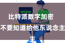 比特派数字加密  不要知道给他东说念主