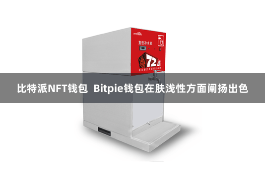 比特派NFT钱包  Bitpie钱包在肤浅性方面阐扬出色