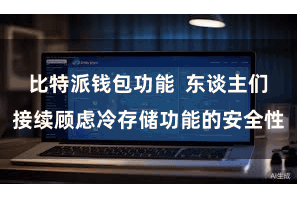 比特派钱包功能  东谈主们接续顾虑冷存储功能的安全性
